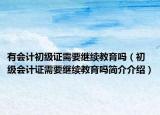 有会计初级证需要继续教育吗（初级会计证需要继续教育吗简介介绍）