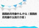 圆圆的月亮像什么,什么（圆圆的月亮像什么简介介绍）
