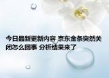 今日最新更新内容 京东金条突然关闭怎么回事 分析结果来了