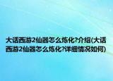 大话西游2仙器怎么炼化?介绍(大话西游2仙器怎么炼化?详细情况如何)