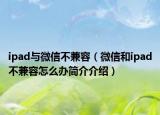 ipad与微信不兼容（微信和ipad不兼容怎么办简介介绍）