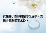 女性的小腹胀痛是怎么回事（女性小腹胀痛怎么办）