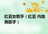 红豆女歌手（红豆 内地男歌手）
