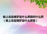 晚上总是做梦是什么原因吃什么药（晚上总是做梦是什么原因）