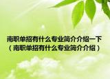 南职单招有什么专业简介介绍一下（南职单招有什么专业简介介绍）