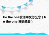 be the one歌词中文怎么念（be the one 日语单曲）