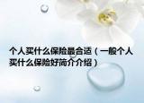 个人买什么保险最合适（一般个人买什么保险好简介介绍）