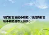 包皮有白色的小颗粒（包皮内有白色小颗粒是怎么回事）
