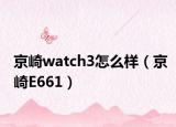 京崎watch3怎么样（京崎E661）