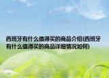 西班牙有什么值得买的商品介绍(西班牙有什么值得买的商品详细情况如何)