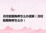 月经前期胸疼怎么办缓解（月经前期胸疼怎么办）