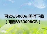 可欧w5000ui固件下载（可欧W50008GB）