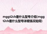 mggt2ch是什么型号介绍(mggt2ch是什么型号详细情况如何)