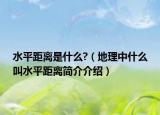 水平距离是什么?（地理中什么叫水平距离简介介绍）