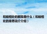 和睦相处的解释是什么（和睦相处的意思简介介绍）