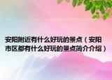 安阳附近有什么好玩的景点（安阳市区都有什么好玩的景点简介介绍）