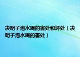 决明子泡水喝的害处和坏处（决明子泡水喝的害处）