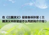 在《三国演义》是谁告诉孙坚（三国演义中孙坚是怎么死的简介介绍）