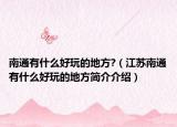 南通有什么好玩的地方?（江苏南通有什么好玩的地方简介介绍）