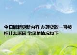 今日最新更新内容 办理贷款一直被拒什么原因 常见的情况如下