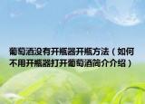 葡萄酒没有开瓶器开瓶方法（如何不用开瓶器打开葡萄酒简介介绍）