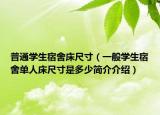 普通学生宿舍床尺寸（一般学生宿舍单人床尺寸是多少简介介绍）