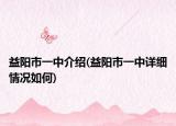 益阳市一中介绍(益阳市一中详细情况如何)