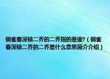 铜雀春深锁二乔的二乔指的是谁?（铜雀春深锁二乔的二乔是什么意思简介介绍）