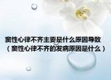 窦性心律不齐主要是什么原因导致（窦性心律不齐的发病原因是什么）