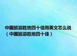 中国旅游胜地四十佳用英文怎么说（中国旅游胜地四十佳）