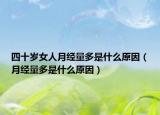 四十岁女人月经量多是什么原因（月经量多是什么原因）