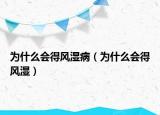 为什么会得风湿病（为什么会得风湿）