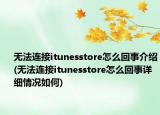 无法连接itunesstore怎么回事介绍(无法连接itunesstore怎么回事详细情况如何)