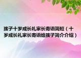 孩子十岁成长礼家长寄语简短（十岁成长礼家长寄语给孩子简介介绍）