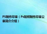 PS制作印章（Ps如何制作印章公章简介介绍）