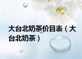 大台北奶茶价目表（大台北奶茶）