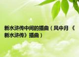 新水浒传中间的插曲（风中月 《新水浒传》插曲）