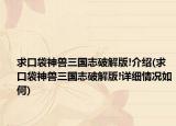 求口袋神兽三国志破解版!介绍(求口袋神兽三国志破解版!详细情况如何)