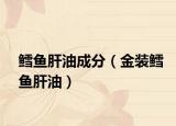 鳕鱼肝油成分（金装鳕鱼肝油）