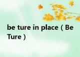 be ture in place（Be Ture）