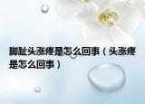 脚趾头涨疼是怎么回事（头涨疼是怎么回事）