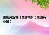 萧山商业城什么时候拆（萧山商业城）