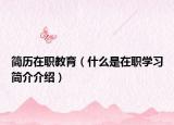 简历在职教育（什么是在职学习简介介绍）
