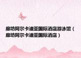廊坊阿尔卡迪亚国际酒店游泳馆（廊坊阿尔卡迪亚国际酒店）