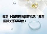 薛磊 上海国际问题研究院（薛磊 国际关系学学者）