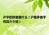 沪字的拼音是什么（沪是多音字吗简介介绍）