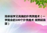 简单易学又高端的扑克牌魔术（一学就会的100个扑克魔术 便携超值版）
