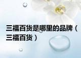 三福百货是哪里的品牌（三福百货）