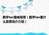 数学tan是啥意思（数学tan是什么意思简介介绍）