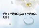 手得了甲沟炎怎么办（甲沟炎怎么办）